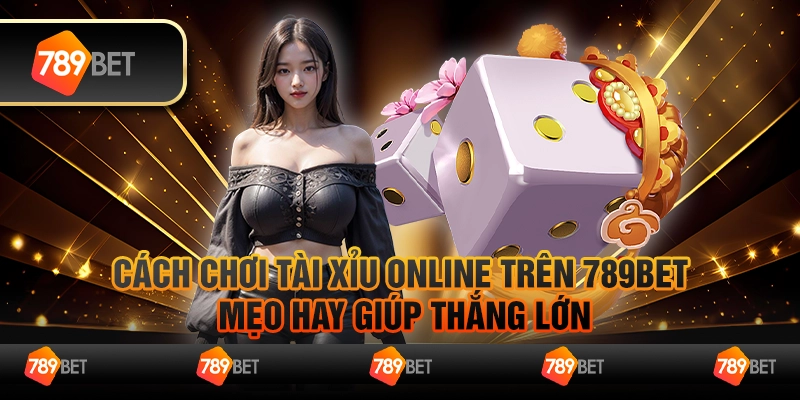 Cách Chơi Tài Xỉu Online Trên 789BET - Mẹo Hay Giúp Thắng LớnCách Chơi Tài Xỉu Online Trên 789BET - Mẹo Hay Giúp Thắng Lớn