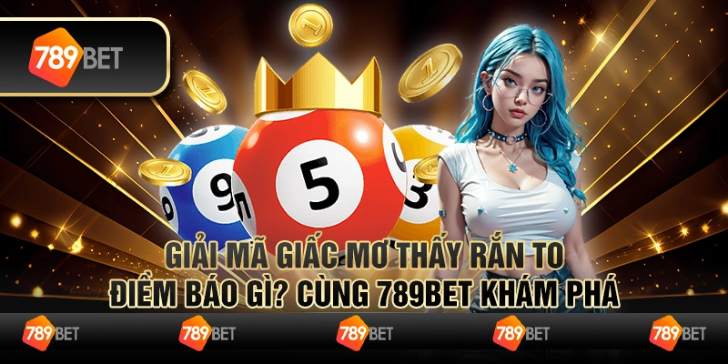 Giải Mã Giấc Mơ Thấy Rắn To - Điềm Báo Gì? Cùng 789BET Khám Phá