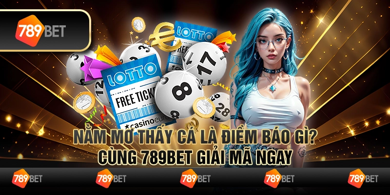 Nằm Mơ Thấy Cá Là Điềm Báo Gì? Cùng 789BET Giải Mã Ngay