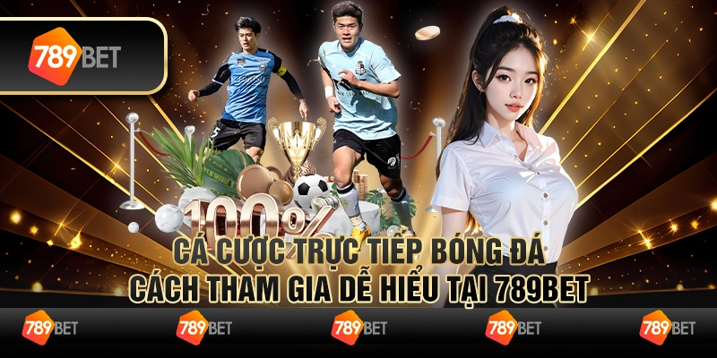 Cá Cược Trực Tiếp Bóng Đá - Cách Tham Gia Dễ Hiểu Tại 789BET