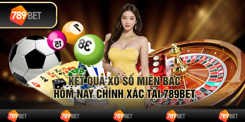 Kết Quả Xổ Số Miền Bắc Hôm Nay Chính Xác Tại 789BET