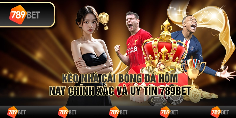 Kèo Nhà Cái Bóng Đá Hôm Nay Chính Xác Và Uy Tín 789BET