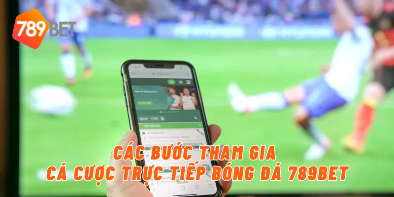 Các bước tham gia cá cược trực tiếp bóng đá 789BET