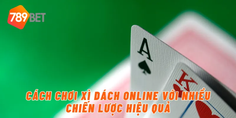 Cách chơi xì dách online với nhiều chiến lược hiệu quả