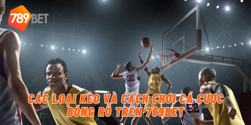 Các loại kèo và cách chơi cá cược bóng rỗ trên 789BET