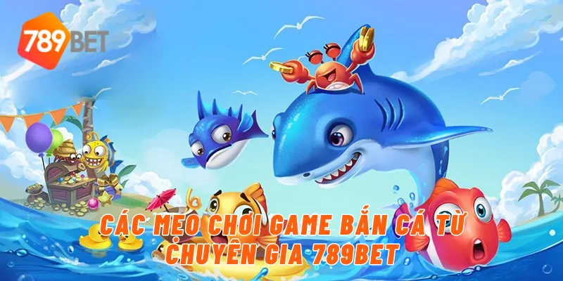 Các mẹo chơi game bắn cá từ chuyên gia 789BET