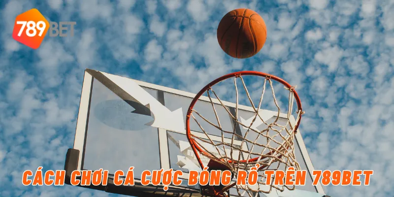 Cách chơi cá cược bóng rổ trên 789BET