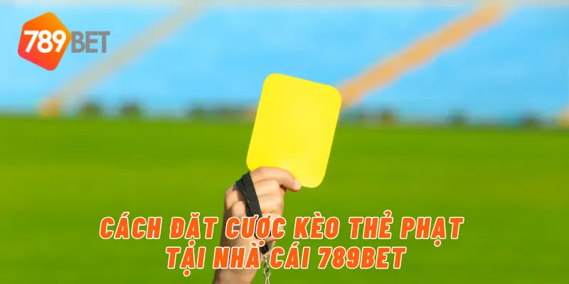 Cách đặt cược kèo thẻ phạt tại nhà cái 789BET