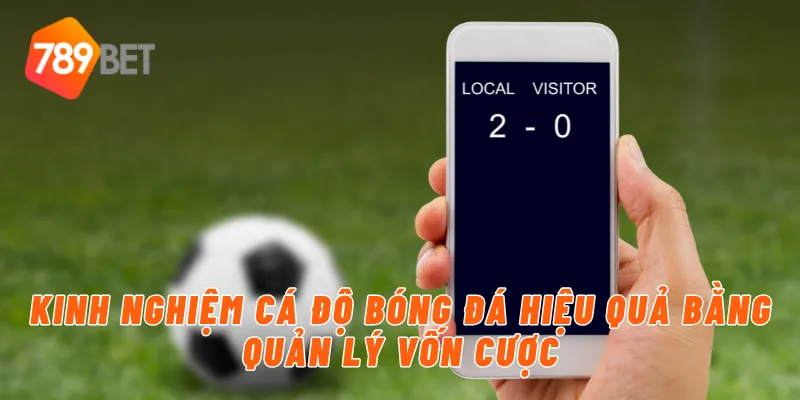 Kinh nghiệm cá độ bóng đá hiệu quả bằng quản lý vốn cược
