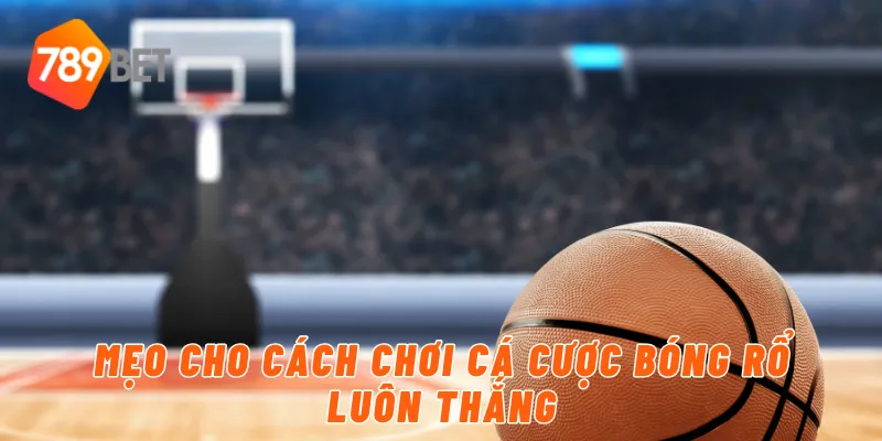 Mẹo cho cách chơi cá cược bóng rổ luôn thắng