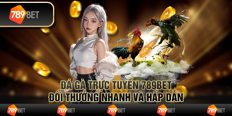 Đá Gà Trực Tuyến 789BET – Đổi Thưởng Nhanh Và Hấp Dẫn