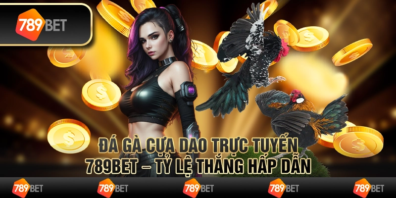 Đá Gà Cựa Dao Trực Tuyến 789BET – Tỷ Lệ Thắng Hấp Dẫn