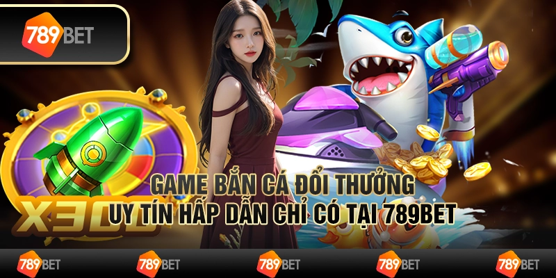 Game bắn cá đổi thưởng uy tín 789BET