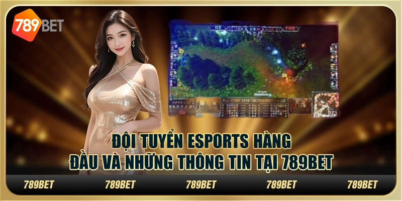 Đội Tuyển eSports Hàng Đầu Và Những Thông Tin Tại 789BET