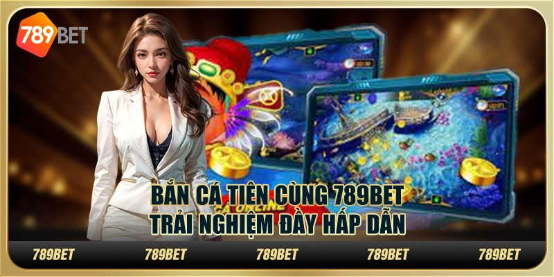 Bắn Cá Tiên Cùng 789BET – Trải Nghiệm Đầy Hấp Dẫn