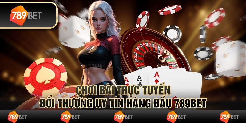 Chơi Bài Trực Tuyến Đổi Thưởng Uy Tín Hàng Đầu 789BET