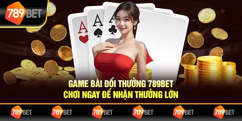Game Bài Đổi Thưởng 789BET, Chơi Ngay Để Nhận Thưởng Lớn