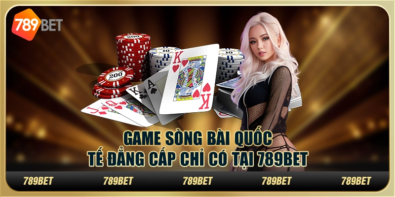Game Sòng Bài Quốc Tế Đẳng Cấp Chỉ Có Tại 789BET