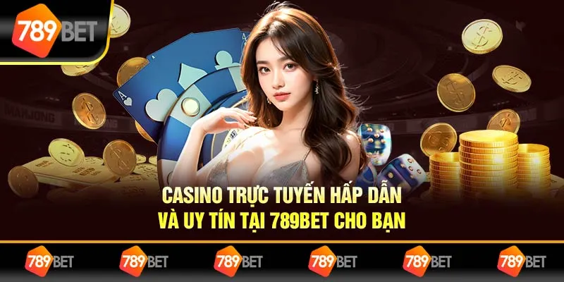 Casino Trực Tuyến Hấp Dẫn Và Uy Tín Tại 789BET Cho Bạn