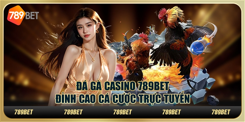 Đá Gà Casino 789BET – Đỉnh Cao Cá Cược Trực Tuyến