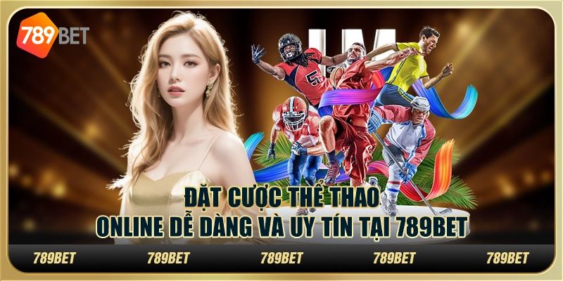 Đặt Cược Thể Thao Online Dễ Dàng Và Uy Tín Tại 789BET