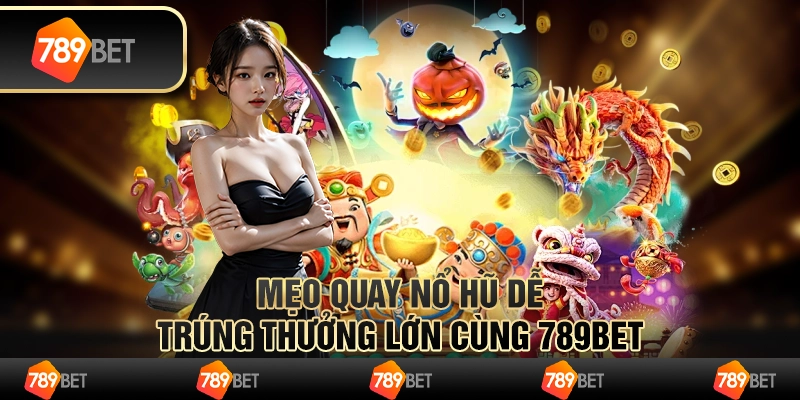 Mẹo Quay Nổ Hũ Dễ Trúng Thưởng Lớn Cùng 789BET