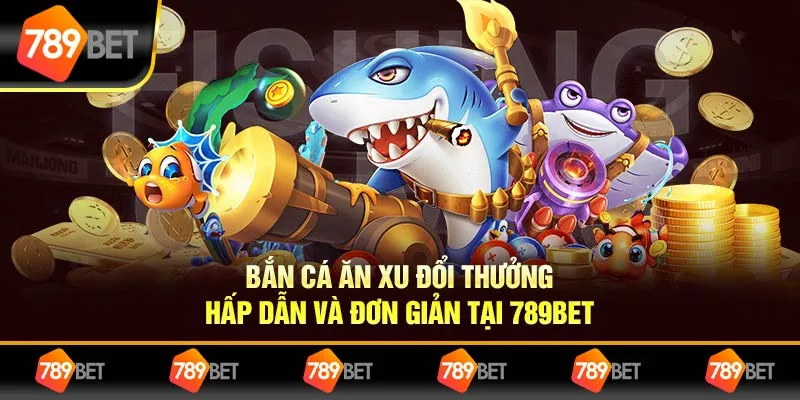 Bắn Cá Ăn Xu Đổi Thưởng Hấp Dẫn Và Đơn Giản Tại 789BET