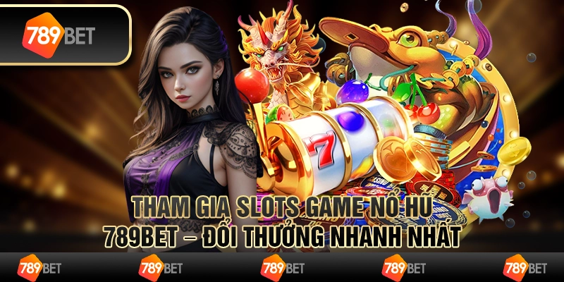 Tham Gia Slots Game Nổ Hũ 789BET – Đổi Thưởng Nhanh Nhất