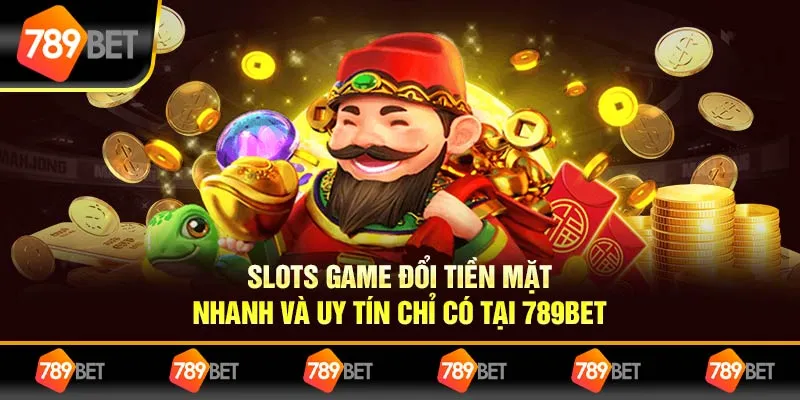 Slots Game Đổi Tiền Mặt Nhanh Và Uy Tín Chỉ Có Tại 789BET
