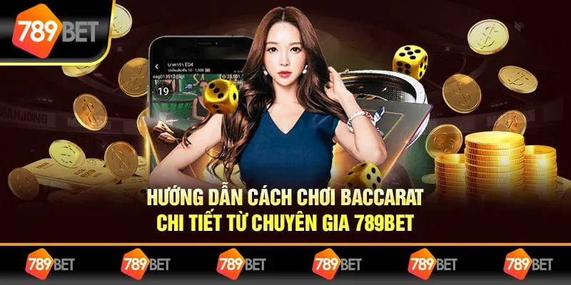 Hướng Dẫn Cách Chơi Baccarat Chi Tiết Từ Chuyên Gia 789BET
