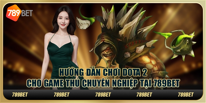 Hướng Dẫn Chơi Dota 2 Cho Game Thủ Chuyên Nghiệp Tại 789BET