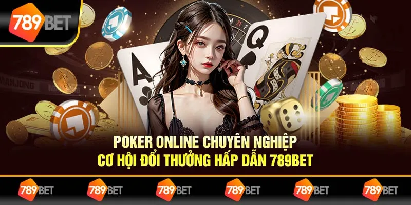 Poker Online Chuyên Nghiệp – Cơ Hội Đổi Thưởng Hấp Dẫn 789BET