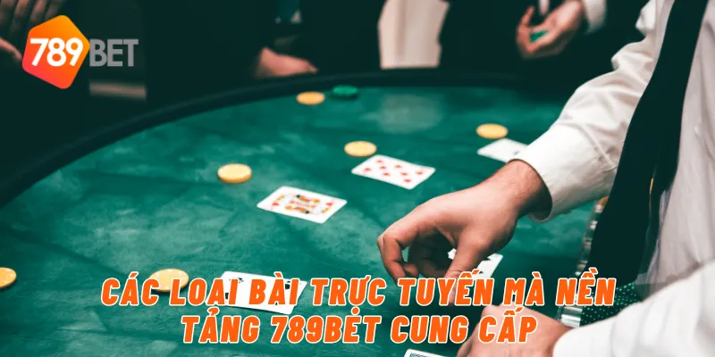 Các loại bài trực tuyến mà nền tảng 789BET cung cấp