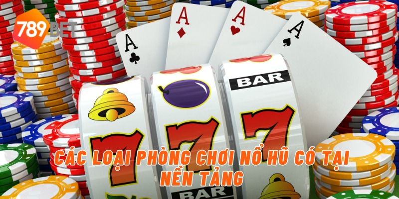 Các loại phòng chơi nổ hũ có tại nền tảng