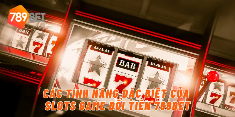 Các tính năng đặc biệt của slots game đổi tiền 789BET