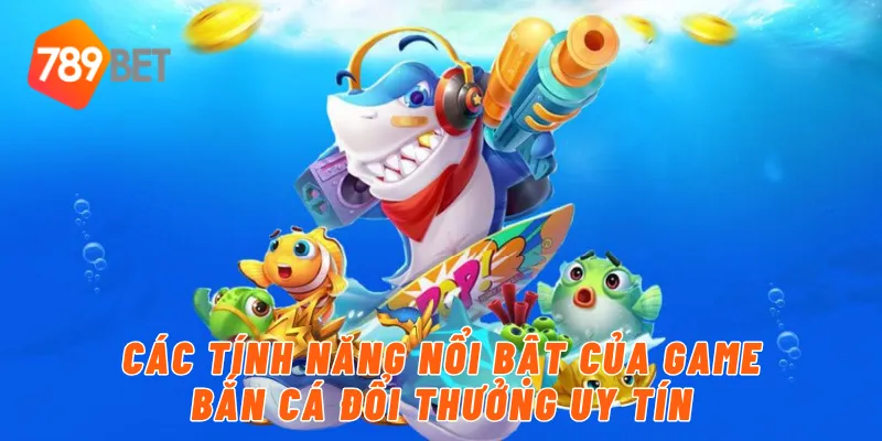 Các tính năng nổi bật của game bắn cá đổi thưởng uy tín