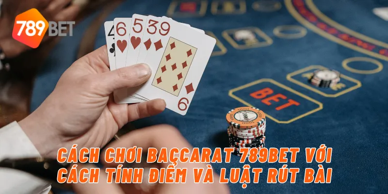 Cách chơi baccarat 789BET với cách tính điểm và luật rút bài
