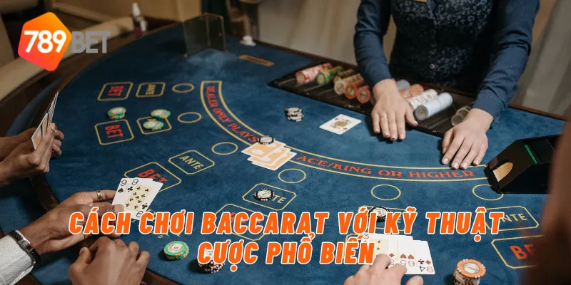 Cách chơi baccarat với kỹ thuật cược phổ biến