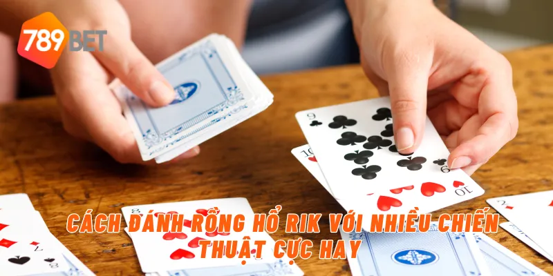 Cách đánh rồng hổ rik với nhiều chiến thuật cực hay