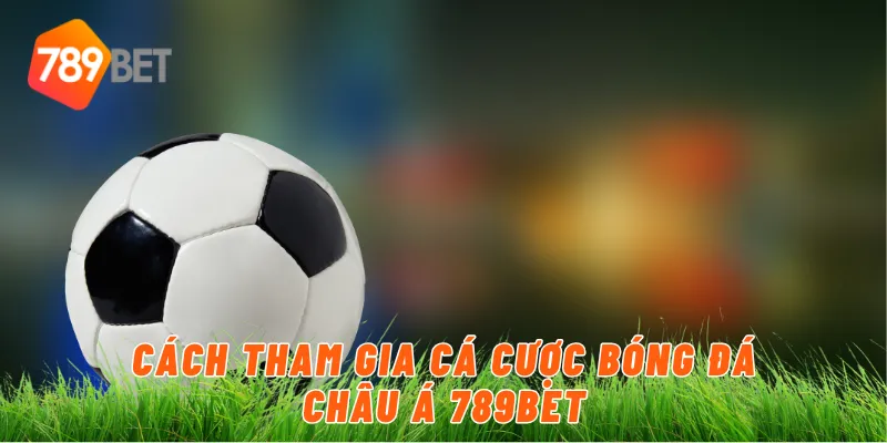 Cách tham gia cá cược bóng đá châu Á 789BET