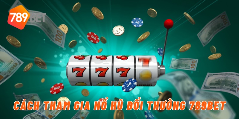 Cách tham gia nổ hũ đổi thưởng 789BET