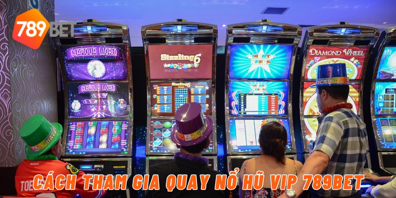 Cách tham gia quay nổ hũ VIP 789BET