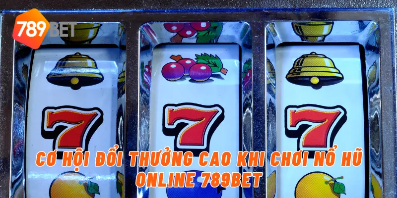 Cơ hội đổi thưởng cao khi chơi nổ hũ online 789BET