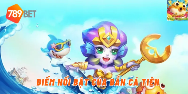 Điểm nổi bật của bắn cá tiên