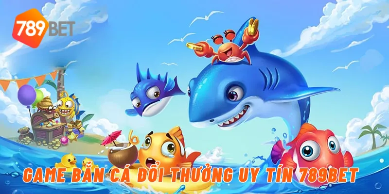 Game bắn cá đổi thưởng uy tín 789BET