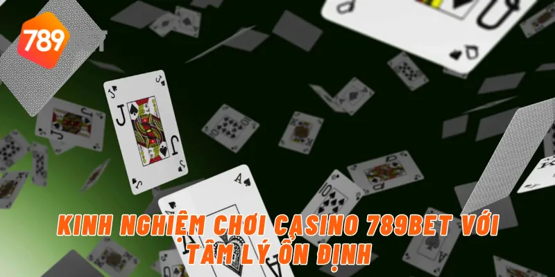 Kinh nghiệm chơi casino 789BET với tâm lý ổn định