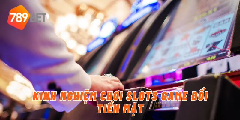 Kinh nghiệm chơi slots game đổi tiền mặt