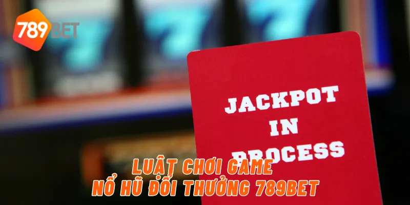 Luật chơi game nổ hũ đổi thưởng 789BET