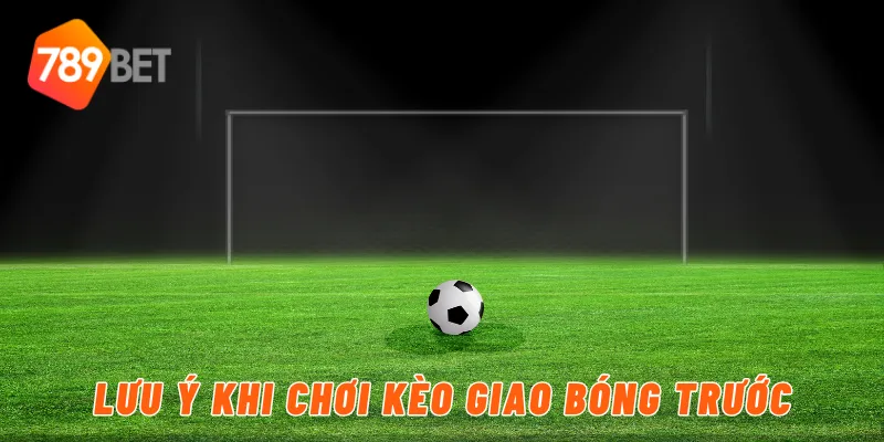 Lưu ý khi chơi kèo giao bóng trước