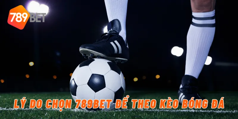 Lý do chọn 789BET để theo kèo bóng đá